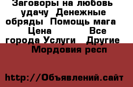 Заговоры на любовь, удачу. Денежные обряды. Помощь мага.  › Цена ­ 2 000 - Все города Услуги » Другие   . Мордовия респ.